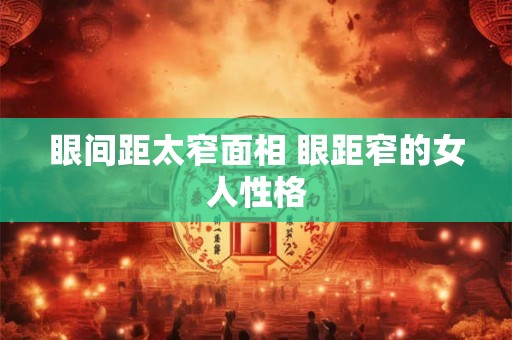 眼间距太窄面相 眼距窄的女人性格