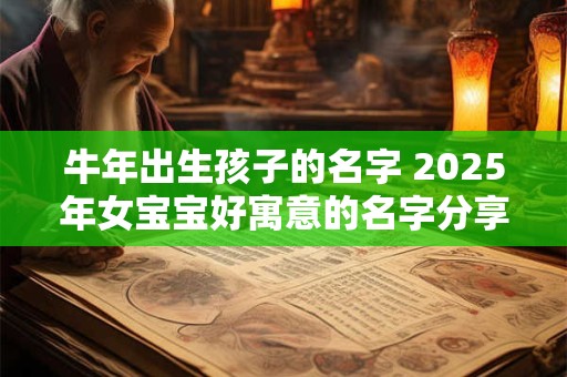 牛年出生孩子的名字 2025年女宝宝好寓意的名字分享