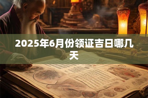 2025年6月份领证吉日哪几天