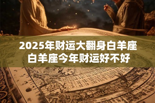 2026年财运大翻身白羊座 白羊座今年财运好不好