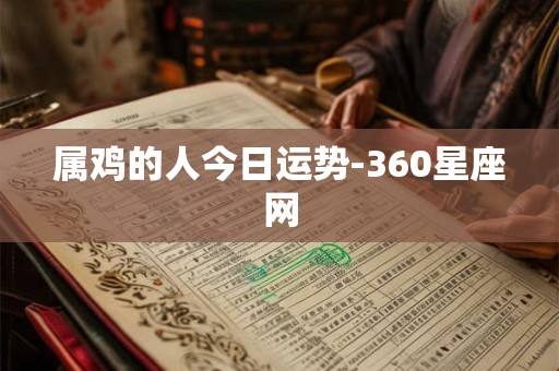 属鸡的人今日运势-360星座网