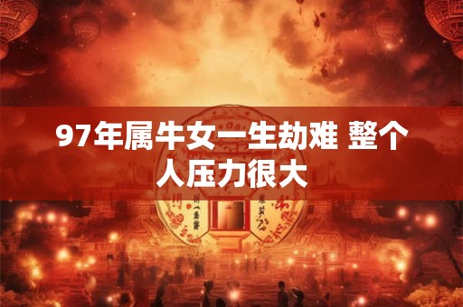 97年属牛女一生劫难 整个人压力很大