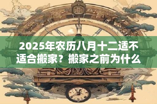 2026年农历八月十二适不适合搬家？搬家之前为什么要先净宅？