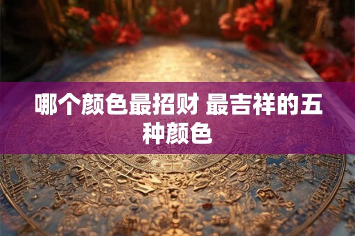 哪个颜色最招财 最吉祥的五种颜色