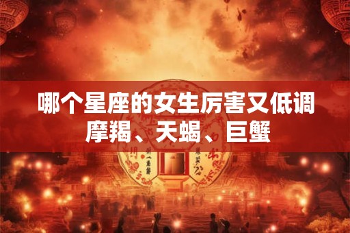 哪个星座的女生厉害又低调 摩羯、天蝎、巨蟹