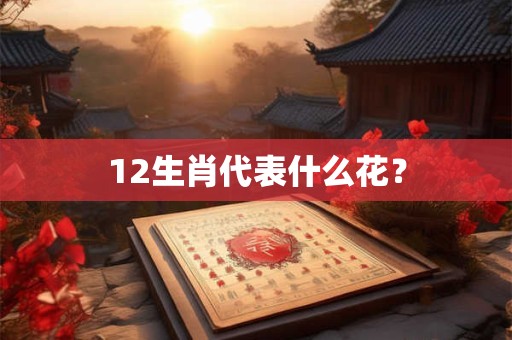 12生肖代表什么花？