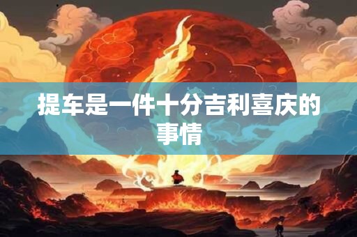 提车是一件十分吉利喜庆的事情 提车是一件十分吉利喜庆的事情