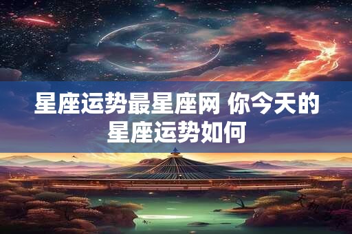 星座运势最星座网 你今天的星座运势如何