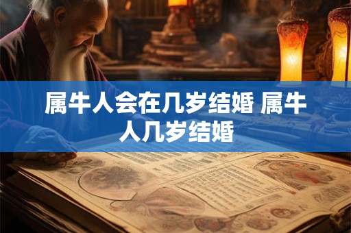 属牛人会在几岁结婚 属牛人几岁结婚