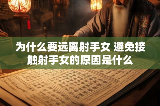 为什么要远离射手女 避免接触射手女的原因是什么