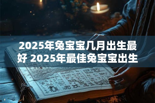 2025年兔宝宝几月出生最好 2025年最佳兔宝宝出生时间