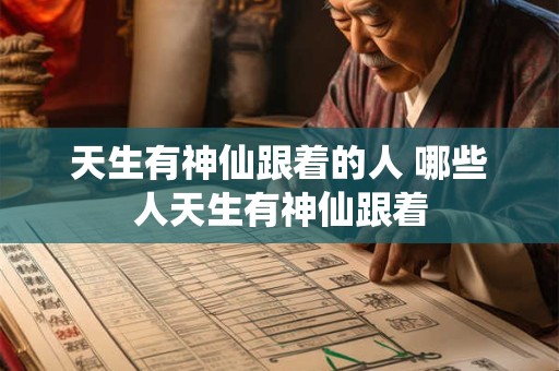 天生有神仙跟着的人 哪些人天生有神仙跟着