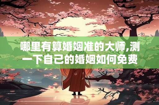 哪里有算婚姻准的大师,测一下自己的婚姻如何免费