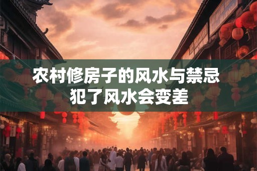 农村修房子的风水与禁忌 犯了风水会变差