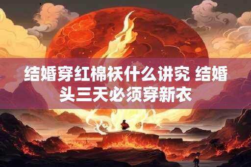 结婚穿红棉袄什么讲究 结婚头三天必须穿新衣