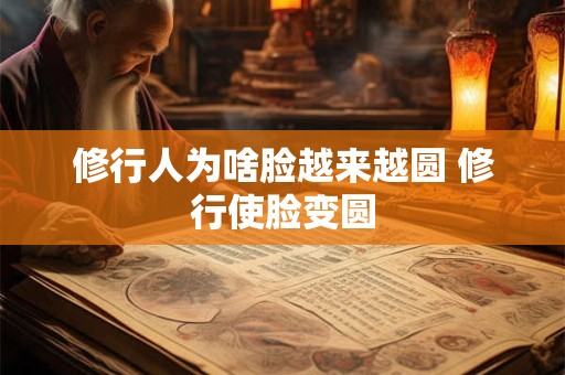 修行人为啥脸越来越圆 修行使脸变圆