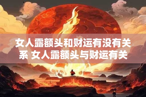 女人露额头和财运有没有关系 女人露额头与财运有关吗