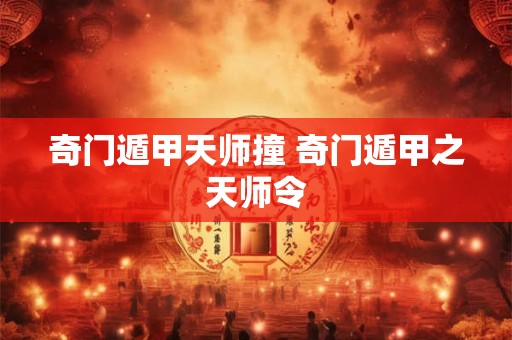 奇门遁甲天师撞 奇门遁甲之天师令