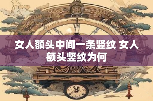 女人额头中间一条竖纹 女人额头竖纹为何