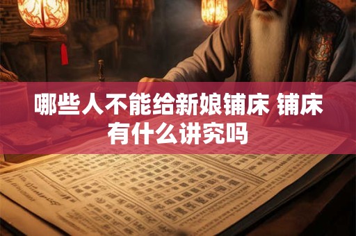 哪些人不能给新娘铺床 铺床有什么讲究吗