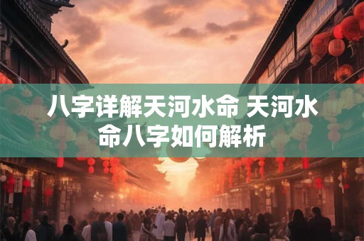 八字详解天河水命 天河水命八字如何解析