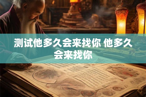 测试他多久会来找你 他多久会来找你