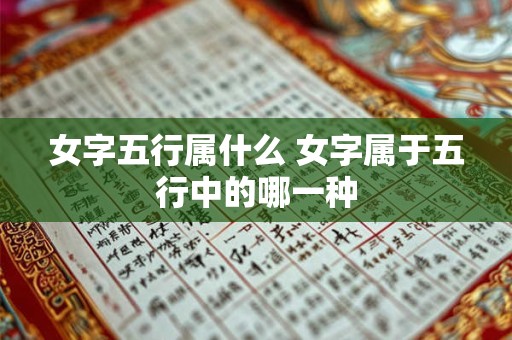 女字五行属什么 女字属于五行中的哪一种