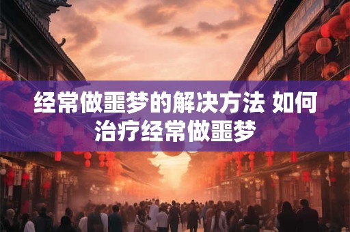 经常做噩梦的解决方法 如何治疗经常做噩梦