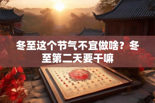 冬至这个节气不宜做啥？冬至第二天要干嘛