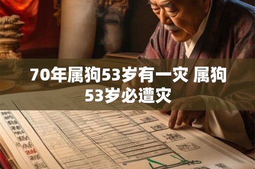 70年属狗53岁有一灾 属狗53岁必遭灾