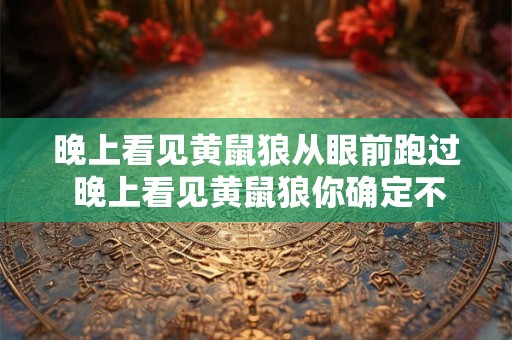 晚上看见黄鼠狼从眼前跑过 晚上看见黄鼠狼你确定不是幻觉