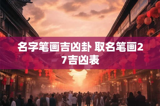 名字笔画吉凶卦 取名笔画27吉凶表
