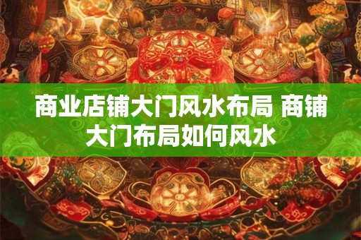 商业店铺大门风水布局 商铺大门布局如何风水