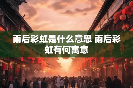 雨后彩虹是什么意思 雨后彩虹有何寓意