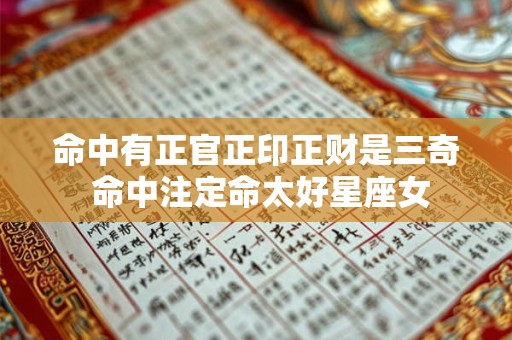 命中有正官正印正财是三奇 命中注定命太好星座女