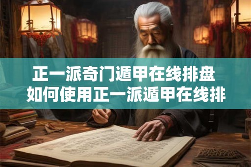 正一派奇门遁甲在线排盘 如何使用正一派遁甲在线排盘