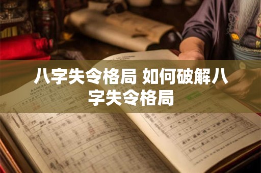 八字失令格局 如何破解八字失令格局 八字失令格局 如何破解八字失令格局