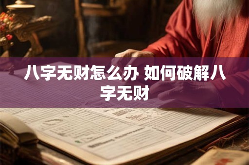 八字无财怎么办 如何破解八字无财