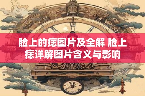 脸上的痣图片及全解 脸上痣详解图片含义与影响