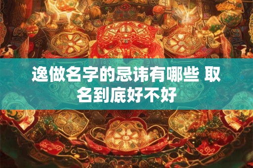 逸做名字的忌讳有哪些 取名到底好不好
