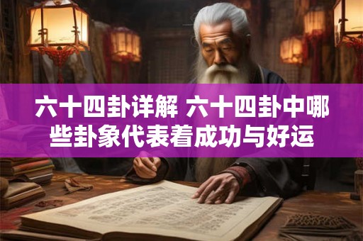 六十四卦详解 六十四卦中哪些卦象代表着成功与好运