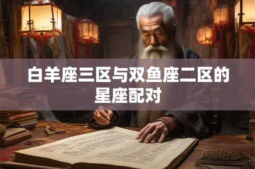 白羊座三区与双鱼座二区的星座配对