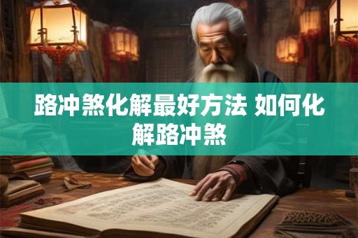路冲煞化解最好方法 如何化解路冲煞