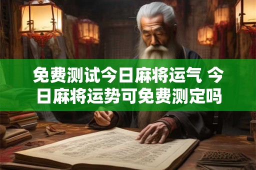 免费测试今日麻将运气 今日麻将运势可免费测定吗