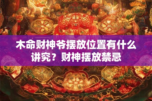 木命财神爷摆放位置有什么讲究？财神摆放禁忌