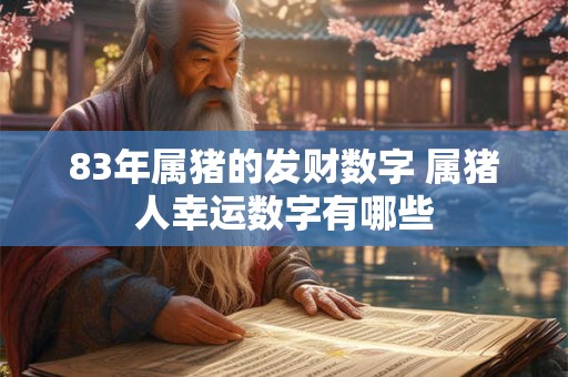 83年属猪的发财数字 属猪人幸运数字有哪些