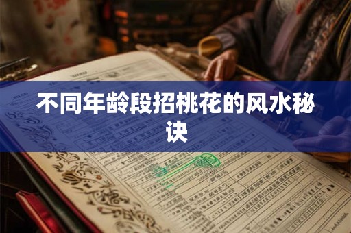 不同年龄段招桃花的风水秘诀 不同年龄段招桃花的风水秘诀