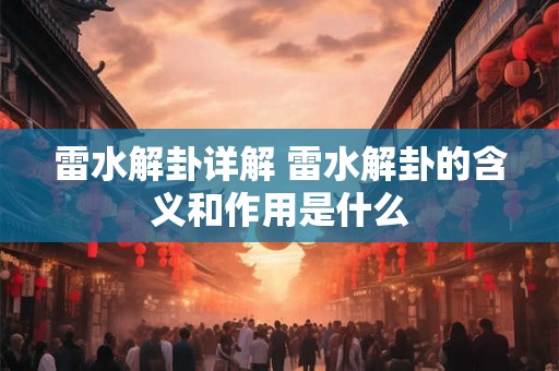雷水解卦详解 雷水解卦的含义和作用是什么