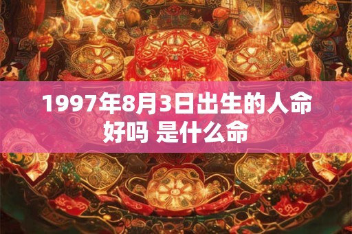 1997年8月3日出生的人命好吗 是什么命
