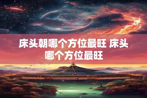 床头朝哪个方位最旺 床头哪个方位最旺